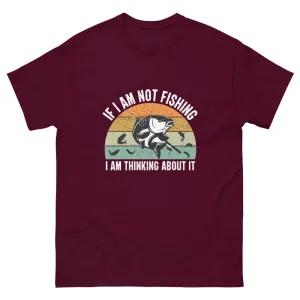 If I am Not Fishing I am Thinking About it T-shirt