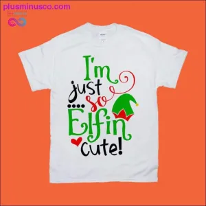 I'm just so Elfin cute! T-Shirts
