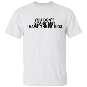 You Don't Scare Me I Have Three Kids T-Shirt